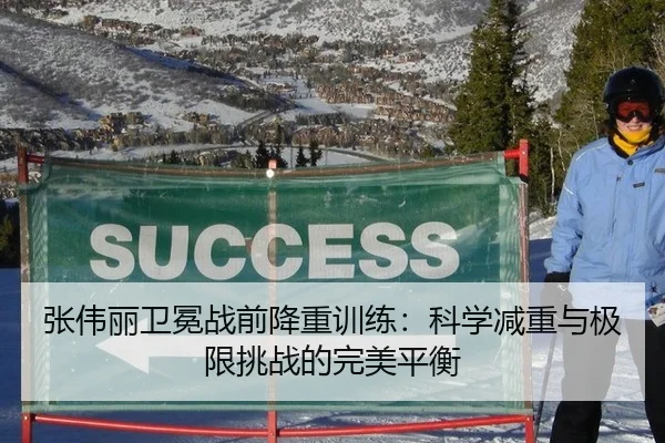 张伟丽卫冕战前降重训练：科学减重与极限挑战的完美平衡
