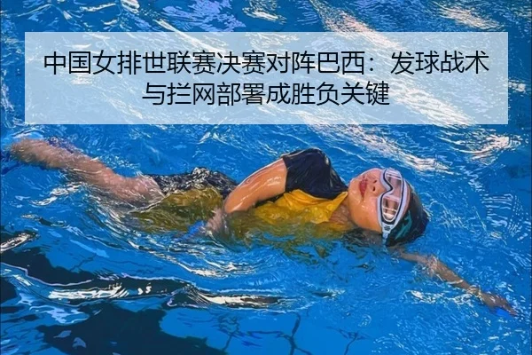 中国女排世联赛决赛对阵巴西：发球战术与拦网部署成胜负关键