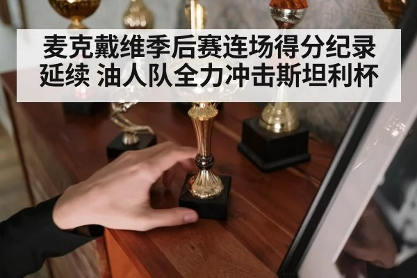 麦克戴维季后赛连场得分纪录延续 油人队全力冲击斯坦利杯