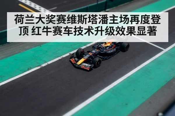 荷兰大奖赛维斯塔潘主场再度登顶 红牛赛车技术升级效果显著
