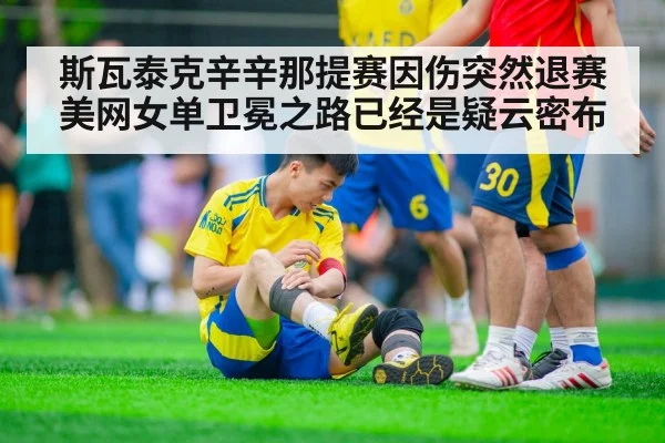 斯瓦泰克辛辛那提赛因伤突然退赛 美网女单卫冕之路已经是疑云密布